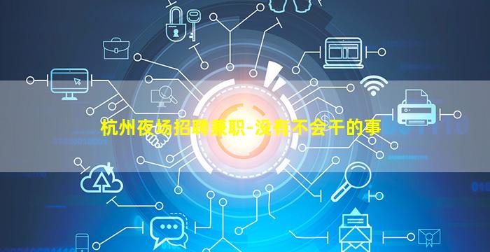 杭州夜场招聘兼职-没有不会干的事